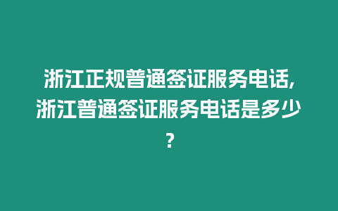 浙江正規普通簽證服務電話,浙江普通簽證服務電話是多少？