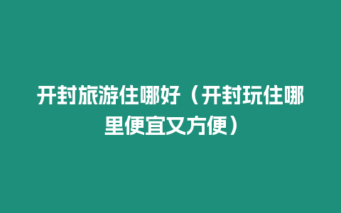 開封旅游住哪好（開封玩住哪里便宜又方便）