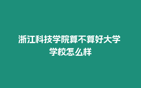 浙江科技學院算不算好大學 學校怎么樣