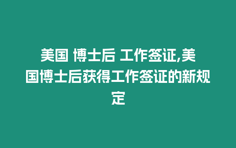 美國 博士后 工作簽證,美國博士后獲得工作簽證的新規(guī)定