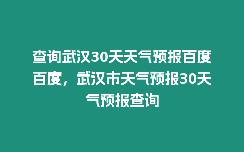 查詢武漢30天天氣預報百度百度，武漢市天氣預報30天氣預報查詢