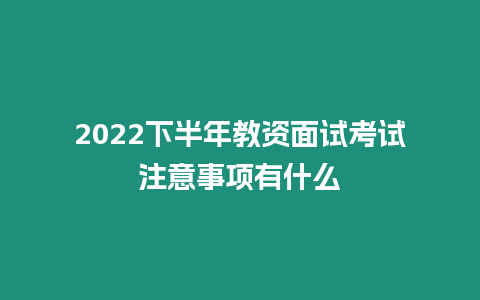 2022下半年教資面試考試注意事項(xiàng)有什么