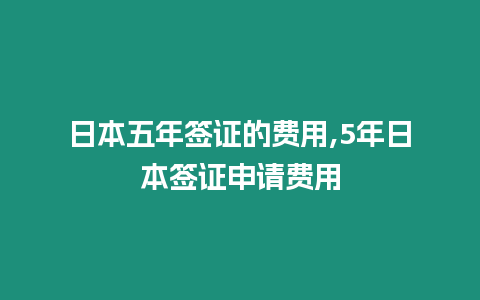 日本五年簽證的費用,5年日本簽證申請費用