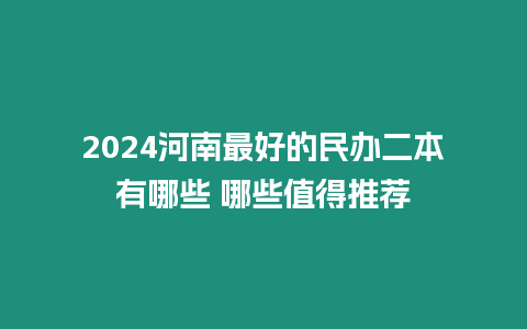 2024河南最好的民辦二本有哪些 哪些值得推薦