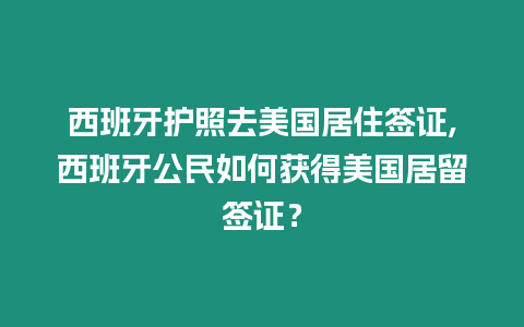 西班牙護(hù)照去美國居住簽證,西班牙公民如何獲得美國居留簽證？