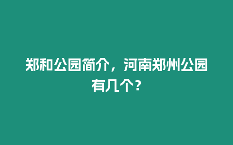 鄭和公園簡介，河南鄭州公園有幾個？