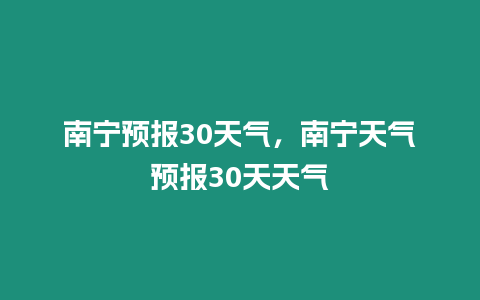 南寧預報30天氣，南寧天氣預報30天天氣