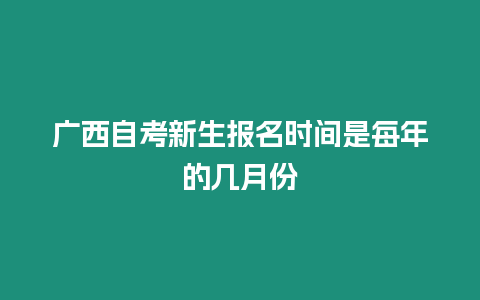 廣西自考新生報名時間是每年的幾月份