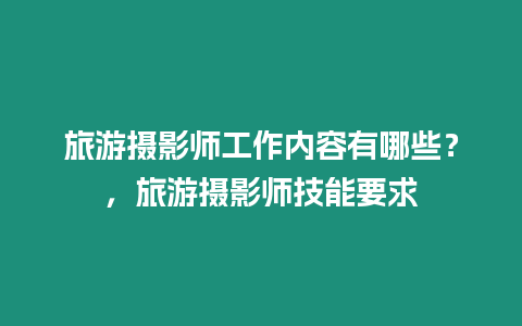 旅游攝影師工作內容有哪些？，旅游攝影師技能要求