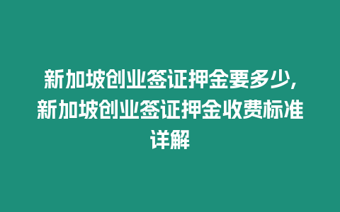 新加坡創業簽證押金要多少,新加坡創業簽證押金收費標準詳解