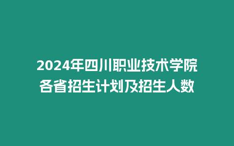 2024年四川職業(yè)技術(shù)學(xué)院各省招生計(jì)劃及招生人數(shù)