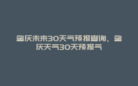 肇慶未來30天氣預報查詢，肇慶天氣30天預報氣