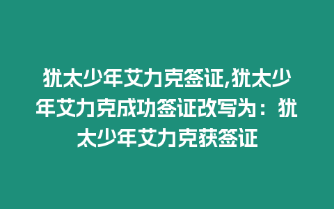 猶太少年艾力克簽證,猶太少年艾力克成功簽證改寫為：猶太少年艾力克獲簽證