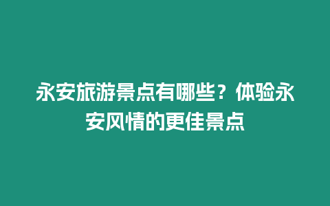 永安旅游景點有哪些？體驗永安風情的更佳景點