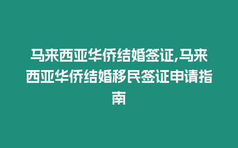 馬來西亞華僑結婚簽證,馬來西亞華僑結婚移民簽證申請指南