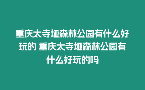 重慶太寺埡森林公園有什么好玩的 重慶太寺埡森林公園有什么好玩的嗎