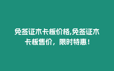 免簽證木卡板價格,免簽證木卡板售價，限時特惠！