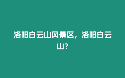 洛陽(yáng)白云山風(fēng)景區(qū)，洛陽(yáng)白云山？