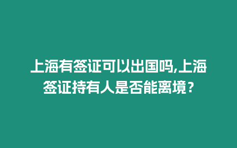 上海有簽證可以出國嗎,上海簽證持有人是否能離境？