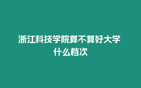 浙江科技學(xué)院算不算好大學(xué) 什么檔次