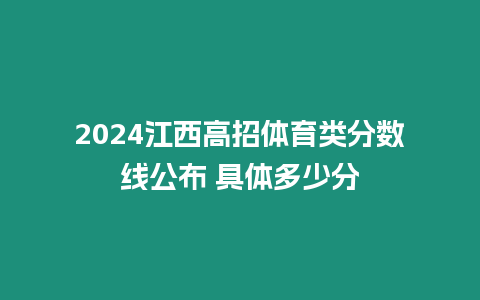 2024江西高招體育類分數線公布 具體多少分