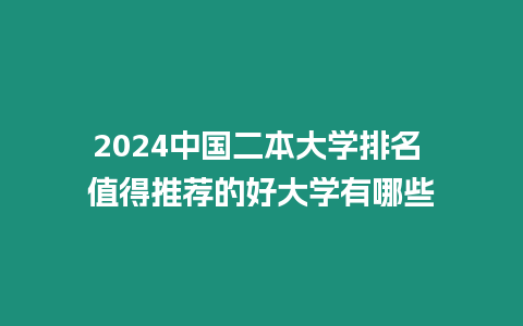 2024中國二本大學(xué)排名 值得推薦的好大學(xué)有哪些