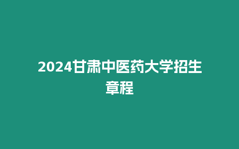 2024甘肅中醫藥大學招生章程