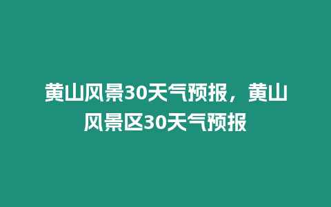 黃山風景30天氣預報，黃山風景區30天氣預報