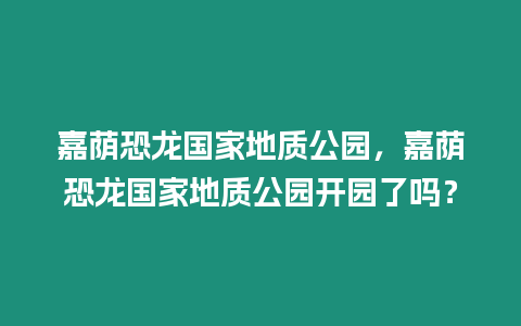 嘉蔭恐龍國家地質公園，嘉蔭恐龍國家地質公園開園了嗎？