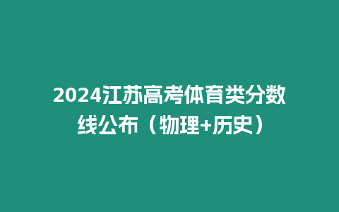 2024江蘇高考體育類分數線公布（物理+歷史）