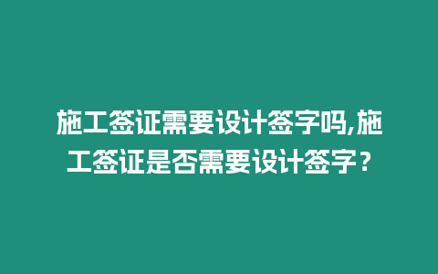 施工簽證需要設計簽字嗎,施工簽證是否需要設計簽字？