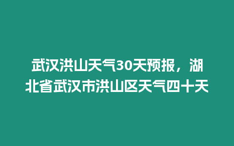 武漢洪山天氣30天預報，湖北省武漢市洪山區天氣四十天