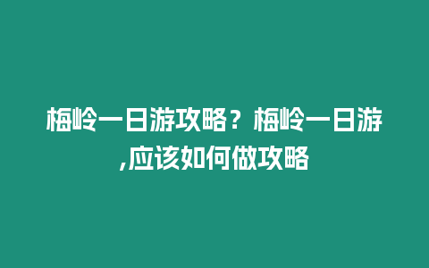 梅嶺一日游攻略？梅嶺一日游,應該如何做攻略