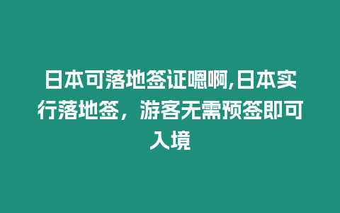 日本可落地簽證嗯啊,日本實行落地簽，游客無需預(yù)簽即可入境