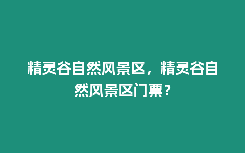 精靈谷自然風景區，精靈谷自然風景區門票？