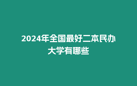 2024年全國最好二本民辦大學(xué)有哪些