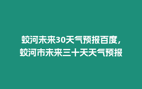 蛟河未來30天氣預報百度，蛟河市未來三十天天氣預報