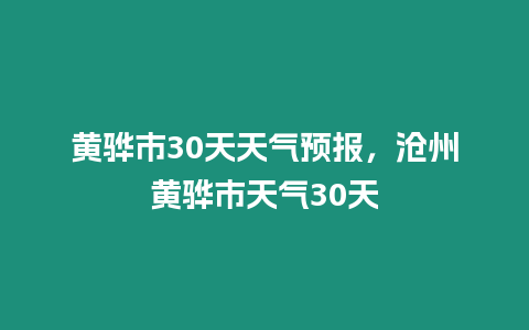 黃驊市30天天氣預(yù)報，滄州黃驊市天氣30天