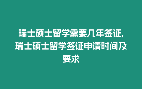 瑞士碩士留學需要幾年簽證,瑞士碩士留學簽證申請時間及要求