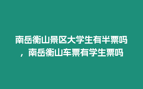 南岳衡山景區大學生有半票嗎，南岳衡山車票有學生票嗎