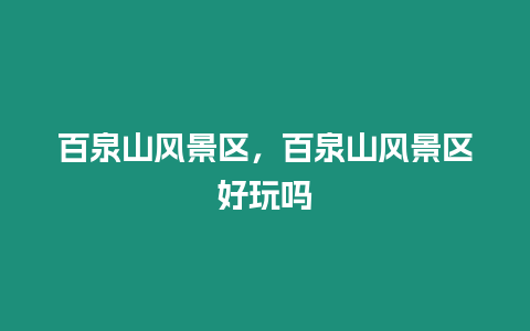 百泉山風景區，百泉山風景區好玩嗎