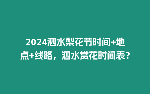 2024泗水梨花節時間+地點+線路，泗水賞花時間表？