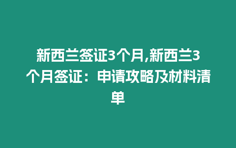 新西蘭簽證3個月,新西蘭3個月簽證：申請攻略及材料清單