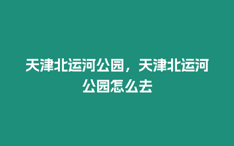 天津北運(yùn)河公園，天津北運(yùn)河公園怎么去