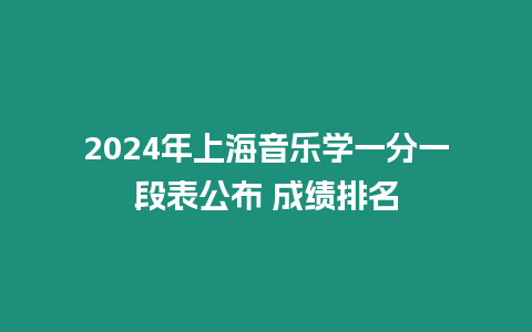 2024年上海音樂學(xué)一分一段表公布 成績(jī)排名