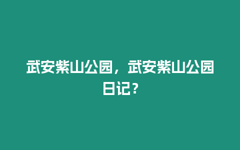 武安紫山公園，武安紫山公園日記？