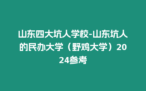 山東四大坑人學校-山東坑人的民辦大學（野雞大學）2024參考