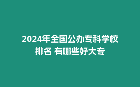 2024年全國公辦專科學校排名 有哪些好大專