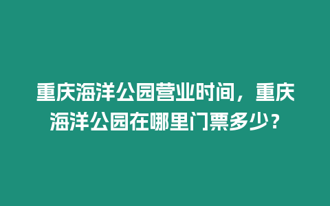 重慶海洋公園營業時間，重慶海洋公園在哪里門票多少？