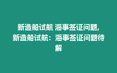 新造船試航 海事簽證問題,新造船試航：海事簽證問題待解